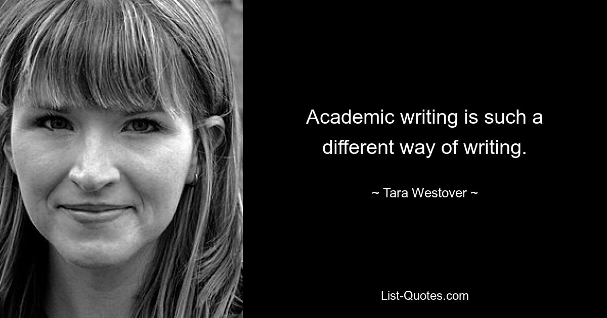 Academic writing is such a different way of writing. — © Tara Westover