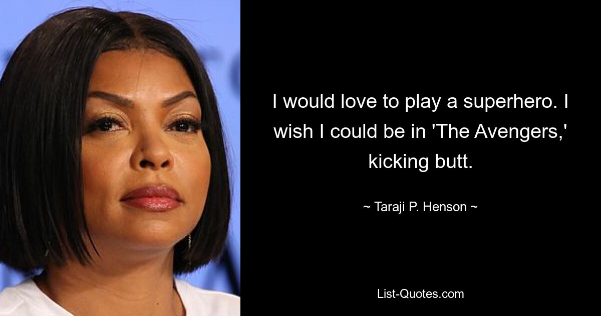 I would love to play a superhero. I wish I could be in 'The Avengers,' kicking butt. — © Taraji P. Henson