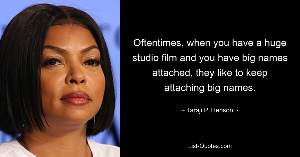 Oftentimes, when you have a huge studio film and you have big names attached, they like to keep attaching big names. — © Taraji P. Henson