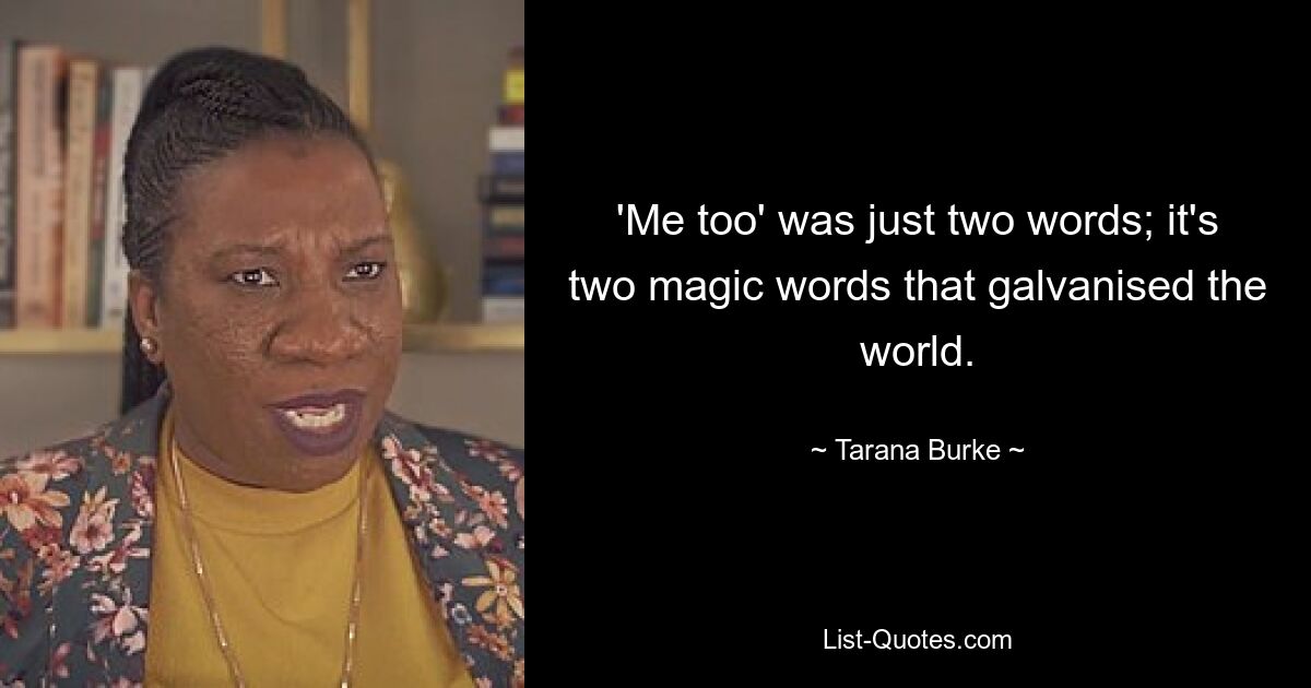 'Me too' was just two words; it's two magic words that galvanised the world. — © Tarana Burke