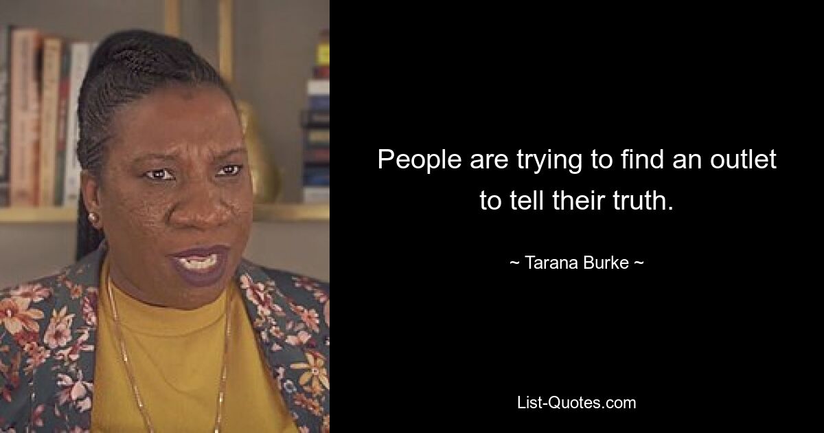 People are trying to find an outlet to tell their truth. — © Tarana Burke