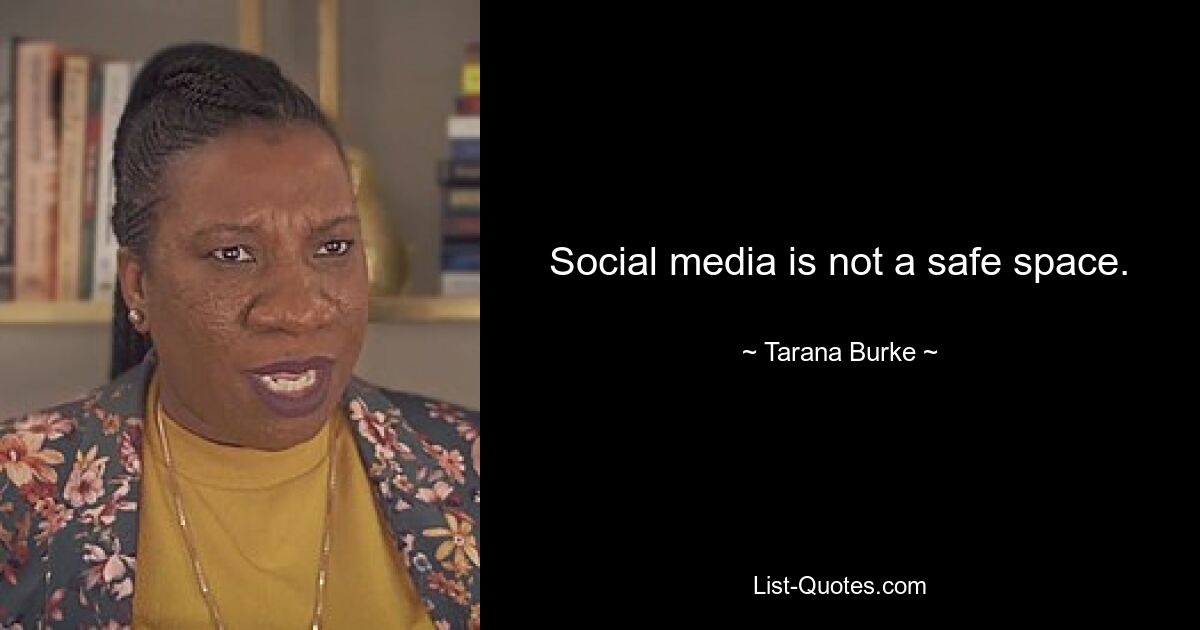 Social media is not a safe space. — © Tarana Burke