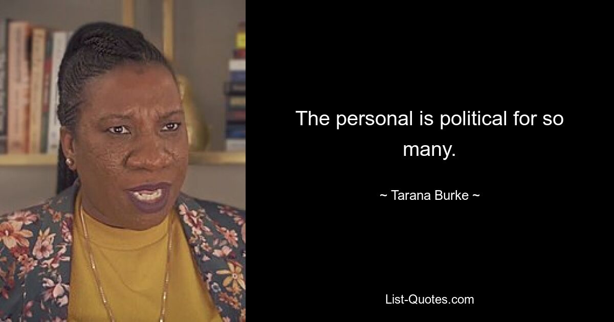 The personal is political for so many. — © Tarana Burke