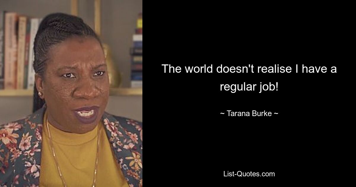 The world doesn't realise I have a regular job! — © Tarana Burke