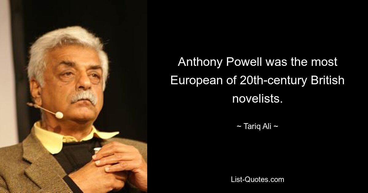 Anthony Powell was the most European of 20th-century British novelists. — © Tariq Ali