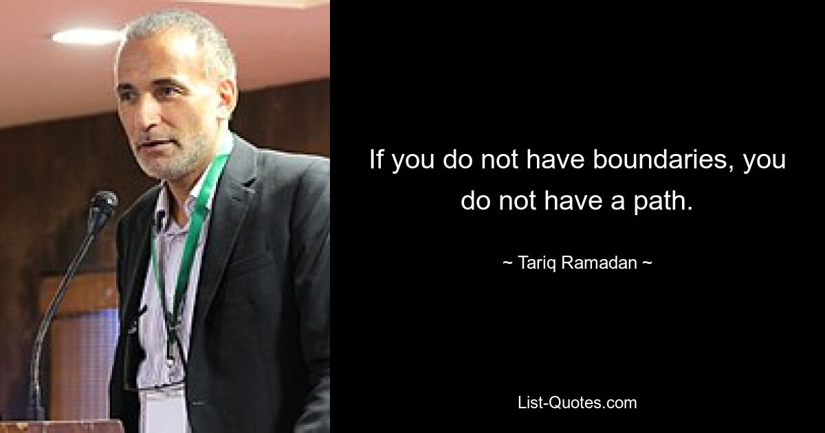 If you do not have boundaries, you do not have a path. — © Tariq Ramadan