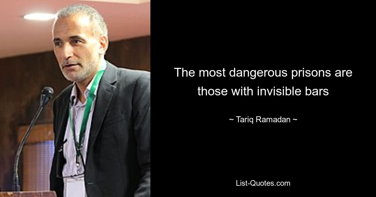 The most dangerous prisons are those with invisible bars — © Tariq Ramadan