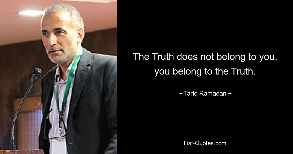 The Truth does not belong to you, you belong to the Truth. — © Tariq Ramadan