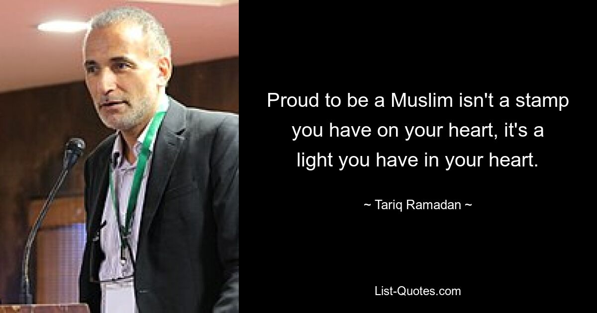 Proud to be a Muslim isn't a stamp you have on your heart, it's a light you have in your heart. — © Tariq Ramadan