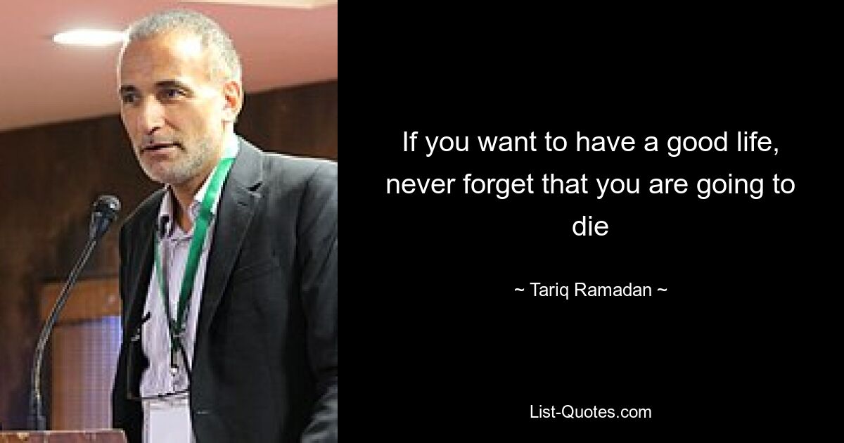 If you want to have a good life, never forget that you are going to die — © Tariq Ramadan