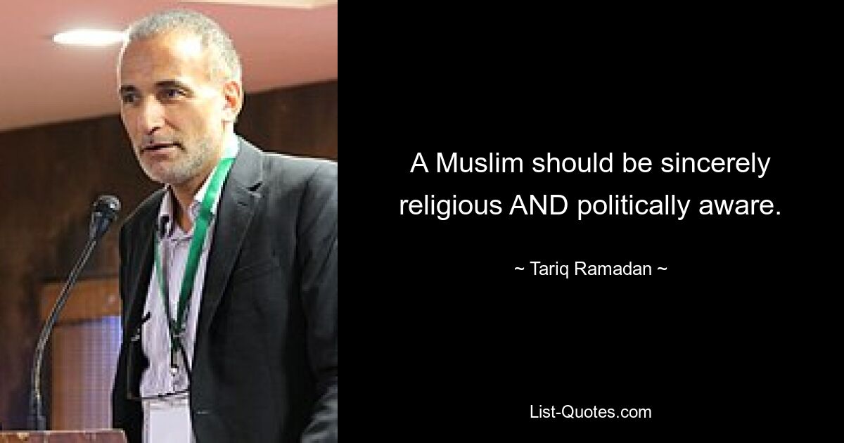 A Muslim should be sincerely religious AND politically aware. — © Tariq Ramadan