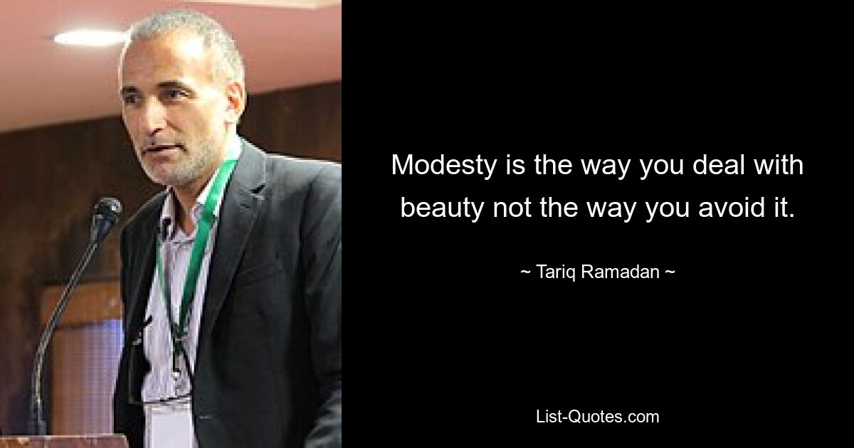 Modesty is the way you deal with beauty not the way you avoid it. — © Tariq Ramadan