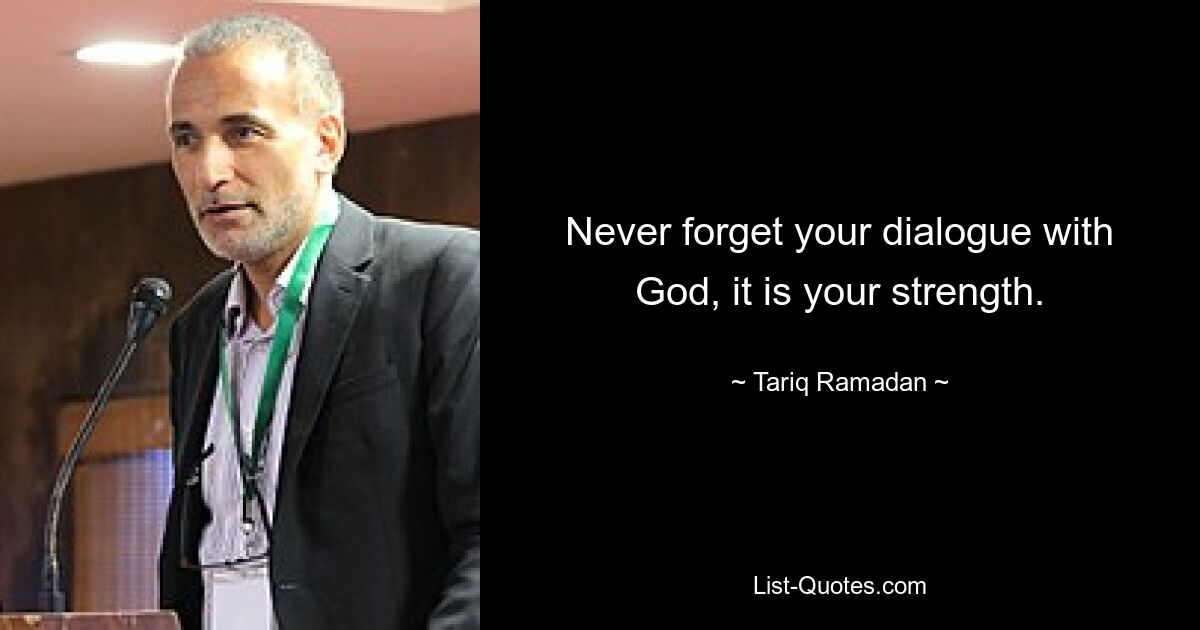 Never forget your dialogue with God, it is your strength. — © Tariq Ramadan