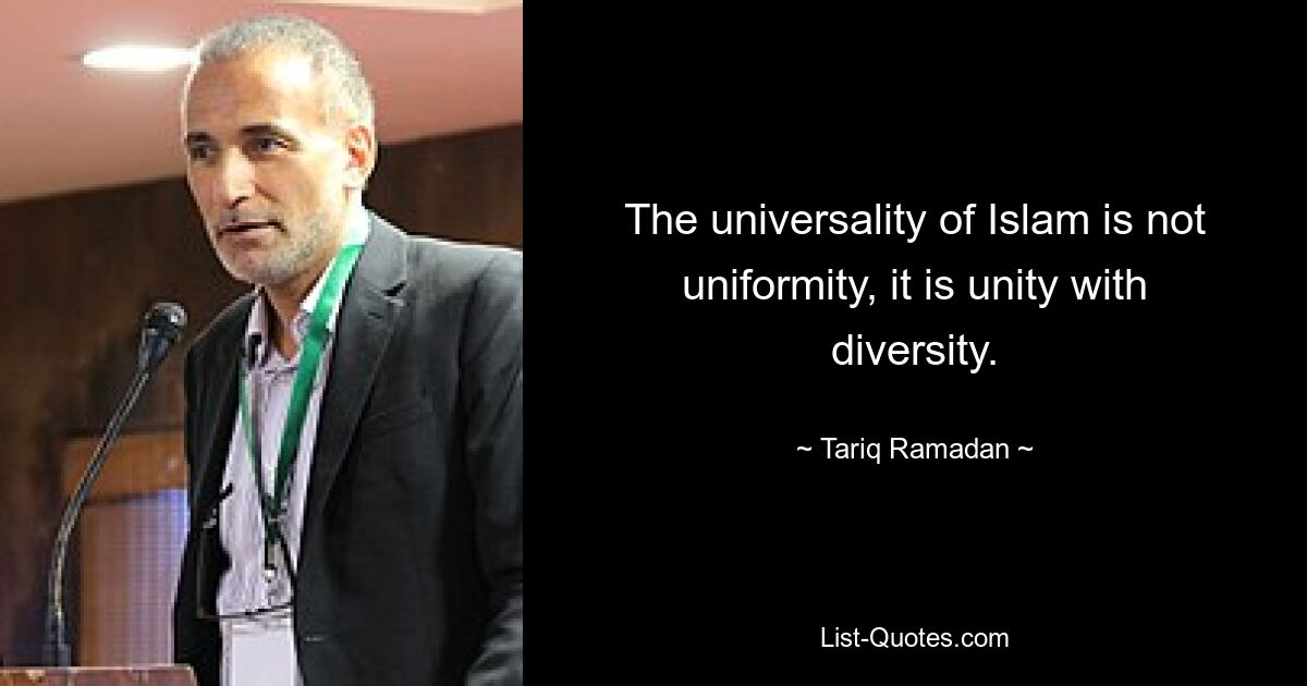 The universality of Islam is not uniformity, it is unity with diversity. — © Tariq Ramadan