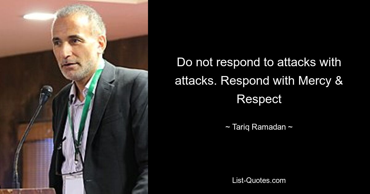 Do not respond to attacks with attacks. Respond with Mercy & Respect — © Tariq Ramadan