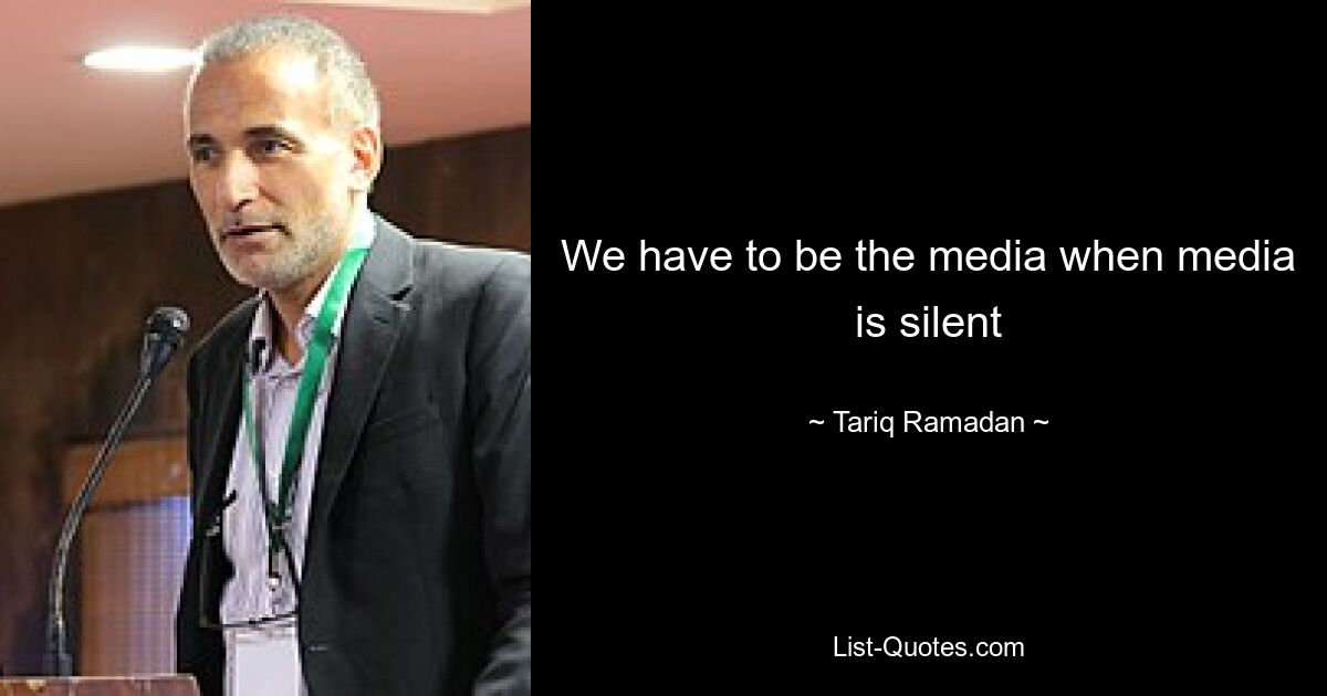 We have to be the media when media is silent — © Tariq Ramadan