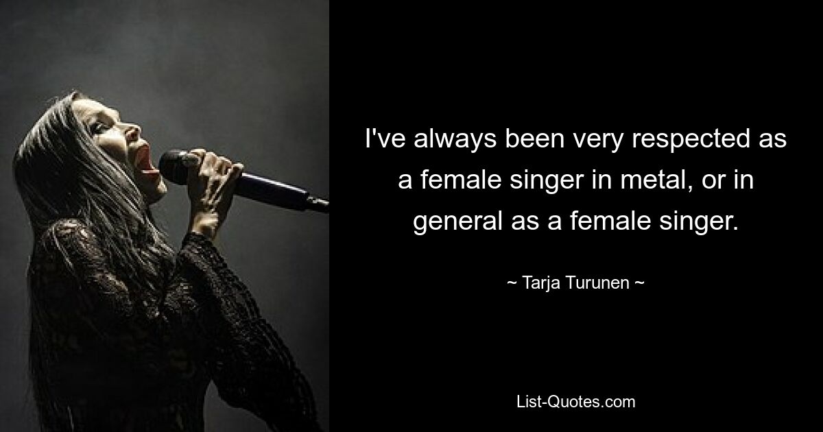 I've always been very respected as a female singer in metal, or in general as a female singer. — © Tarja Turunen