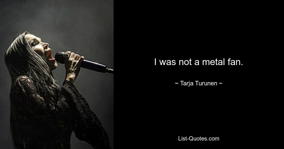 I was not a metal fan. — © Tarja Turunen