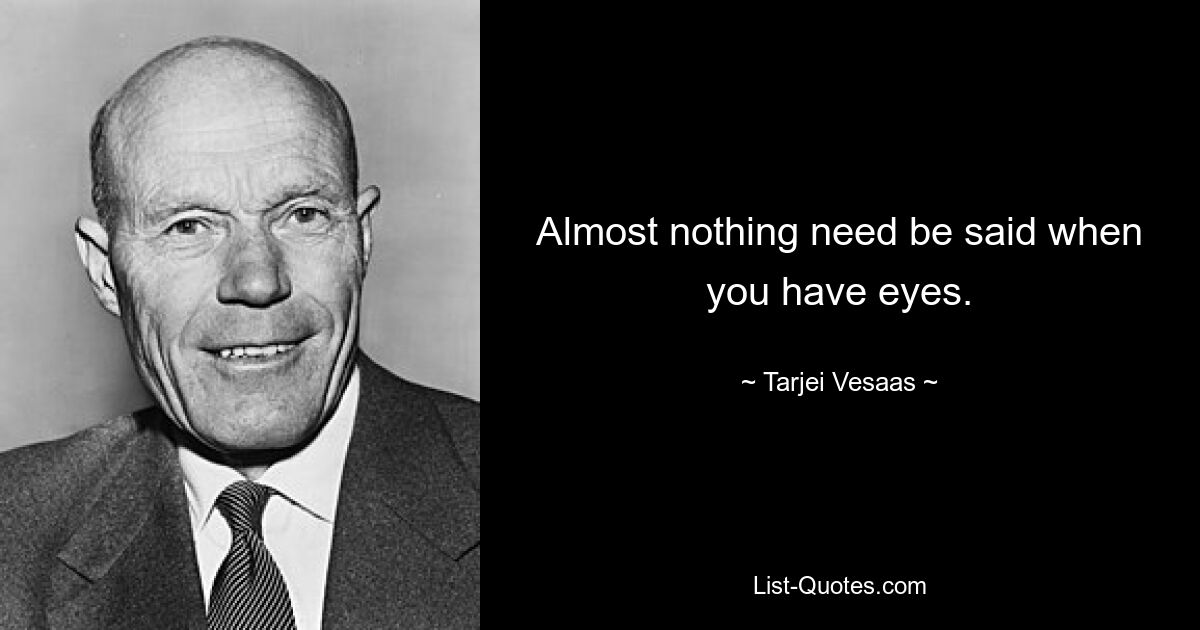 Almost nothing need be said when you have eyes. — © Tarjei Vesaas