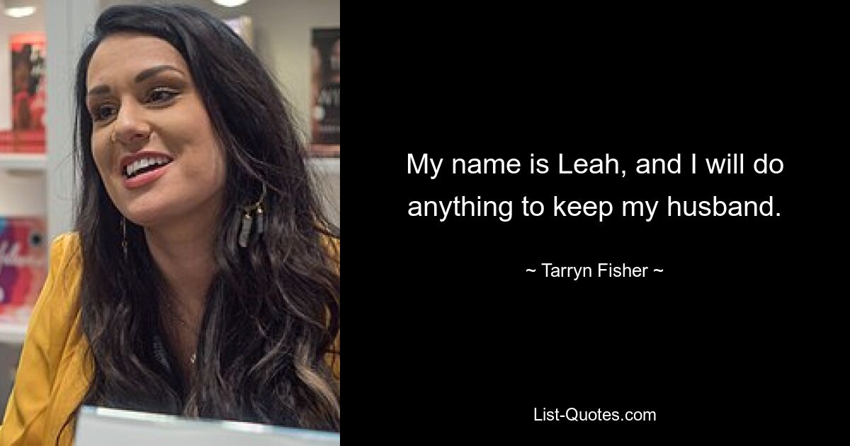 My name is Leah, and I will do anything to keep my husband. — © Tarryn Fisher