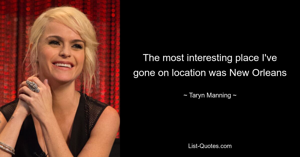 The most interesting place I've gone on location was New Orleans — © Taryn Manning