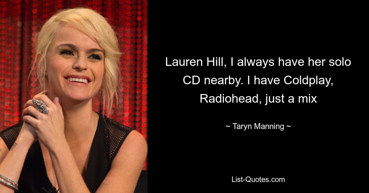 Lauren Hill, I always have her solo CD nearby. I have Coldplay, Radiohead, just a mix — © Taryn Manning