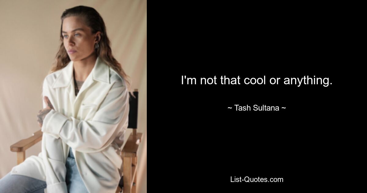 I'm not that cool or anything. — © Tash Sultana