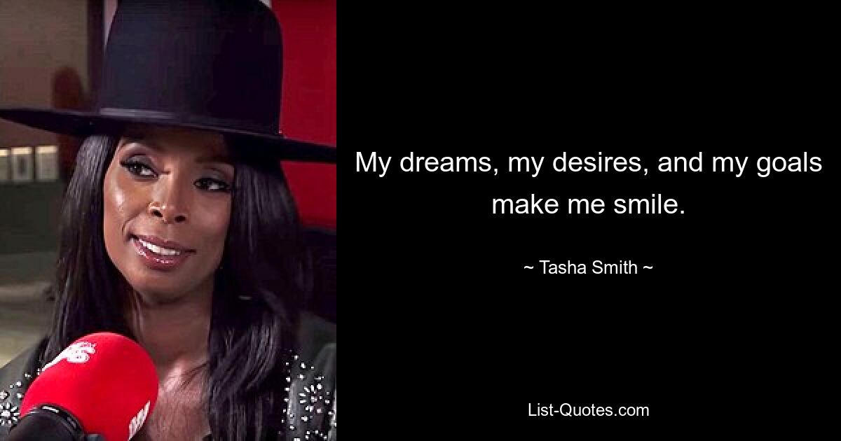 My dreams, my desires, and my goals make me smile. — © Tasha Smith