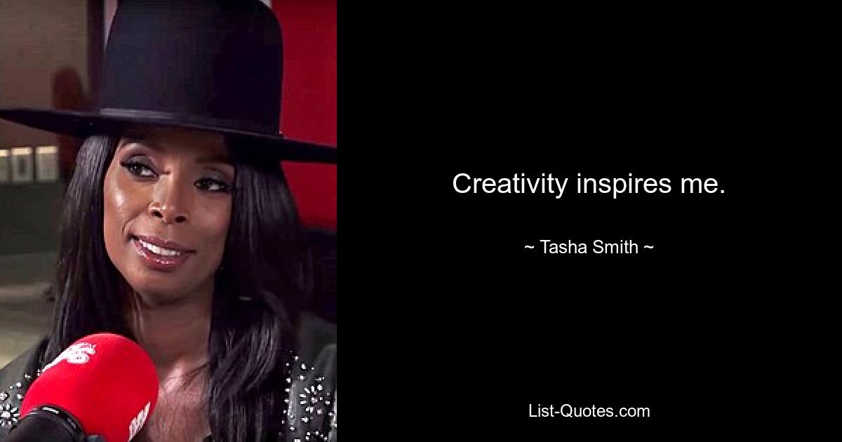 Creativity inspires me. — © Tasha Smith