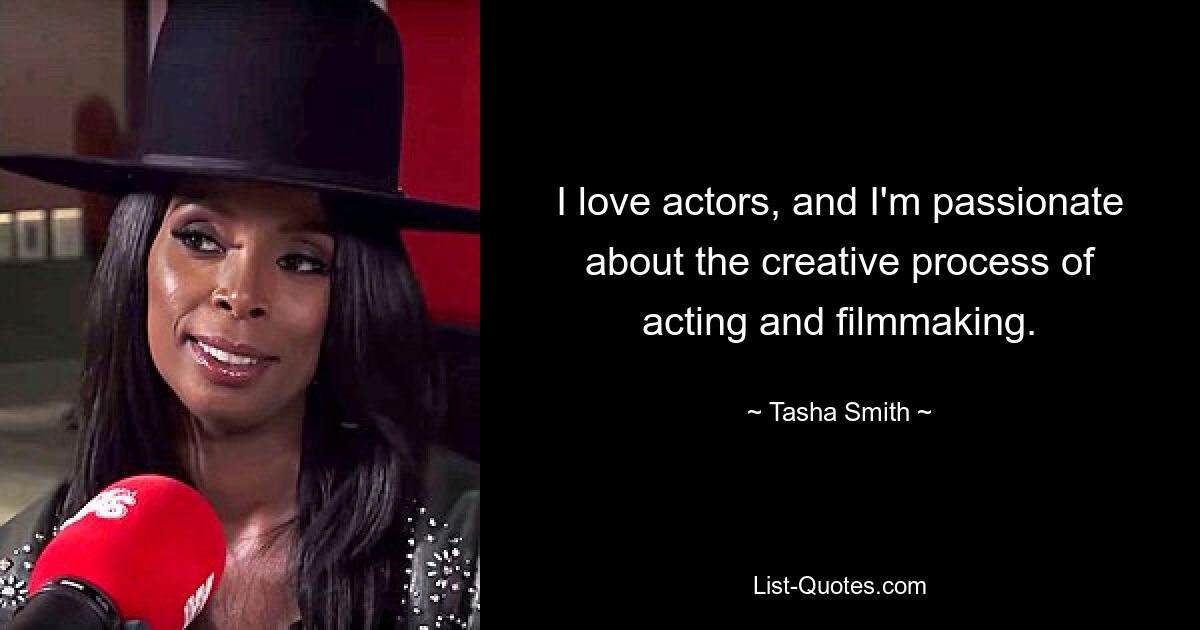 I love actors, and I'm passionate about the creative process of acting and filmmaking. — © Tasha Smith