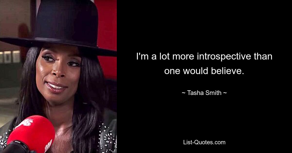 I'm a lot more introspective than one would believe. — © Tasha Smith