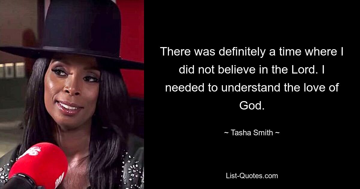 There was definitely a time where I did not believe in the Lord. I needed to understand the love of God. — © Tasha Smith