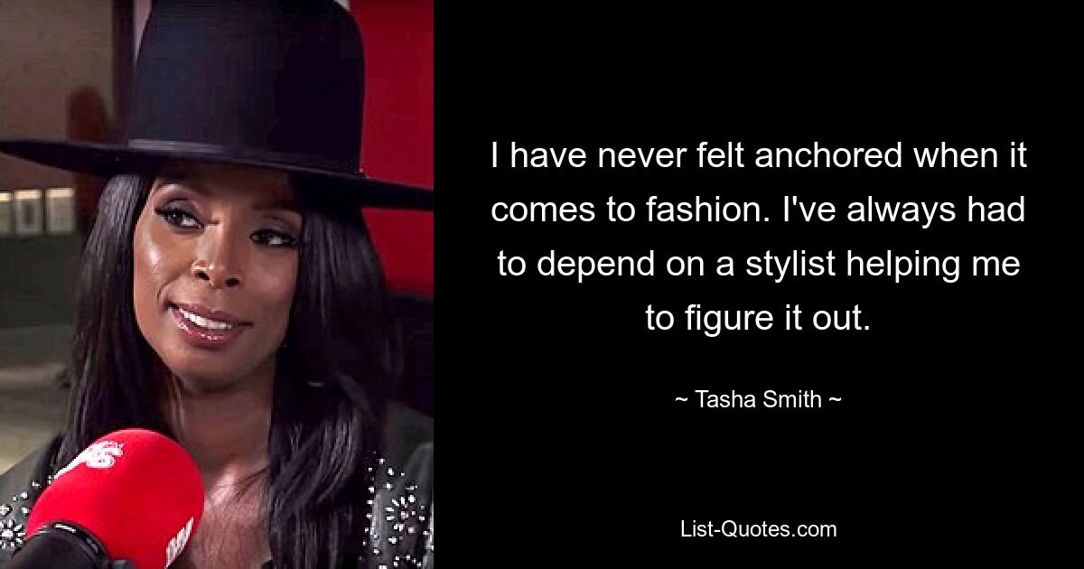 I have never felt anchored when it comes to fashion. I've always had to depend on a stylist helping me to figure it out. — © Tasha Smith