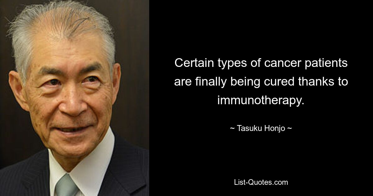 Certain types of cancer patients are finally being cured thanks to immunotherapy. — © Tasuku Honjo