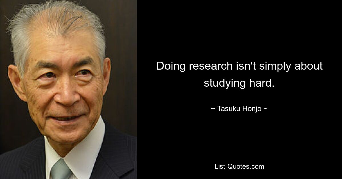 Doing research isn't simply about studying hard. — © Tasuku Honjo