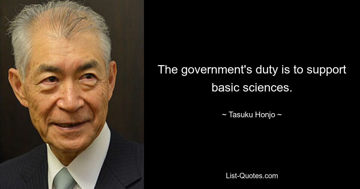 The government's duty is to support basic sciences. — © Tasuku Honjo