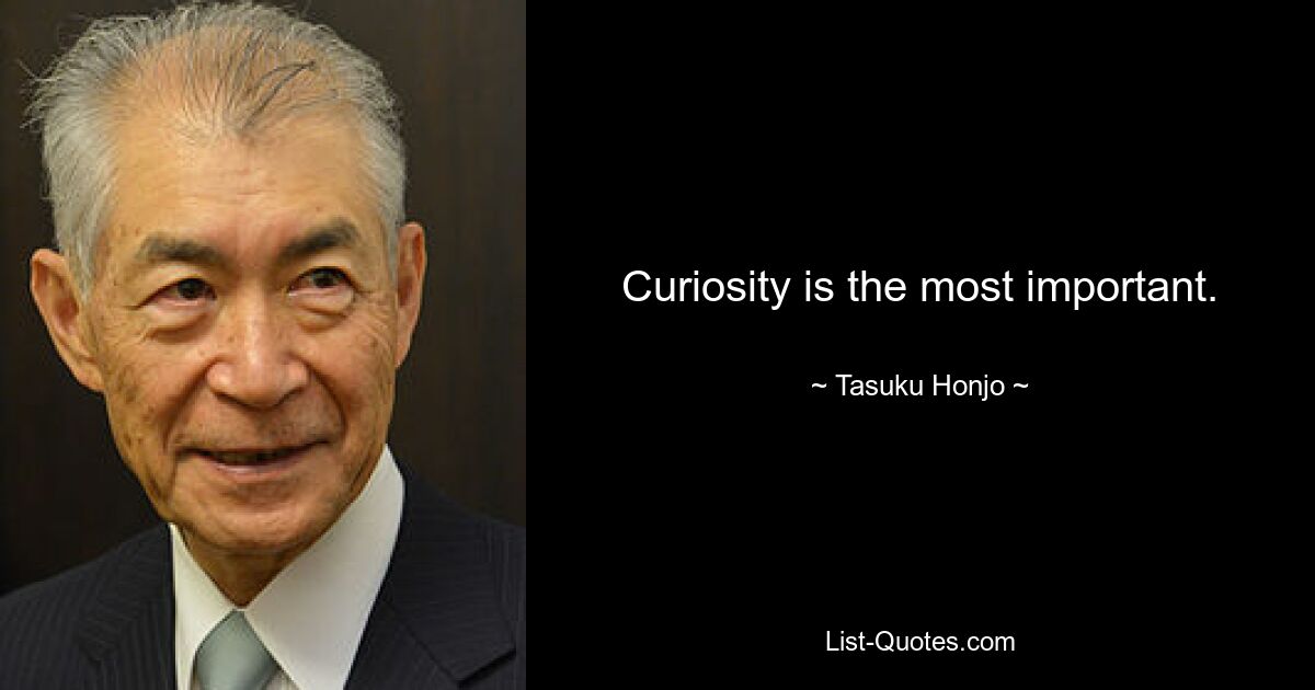 Curiosity is the most important. — © Tasuku Honjo