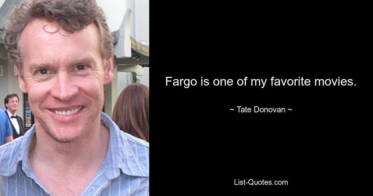 Fargo is one of my favorite movies. — © Tate Donovan