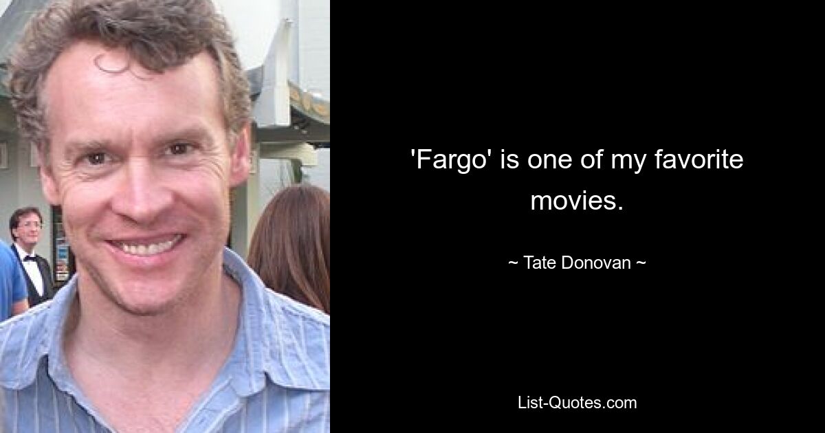 'Fargo' is one of my favorite movies. — © Tate Donovan