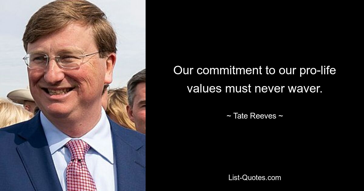 Our commitment to our pro-life values must never waver. — © Tate Reeves