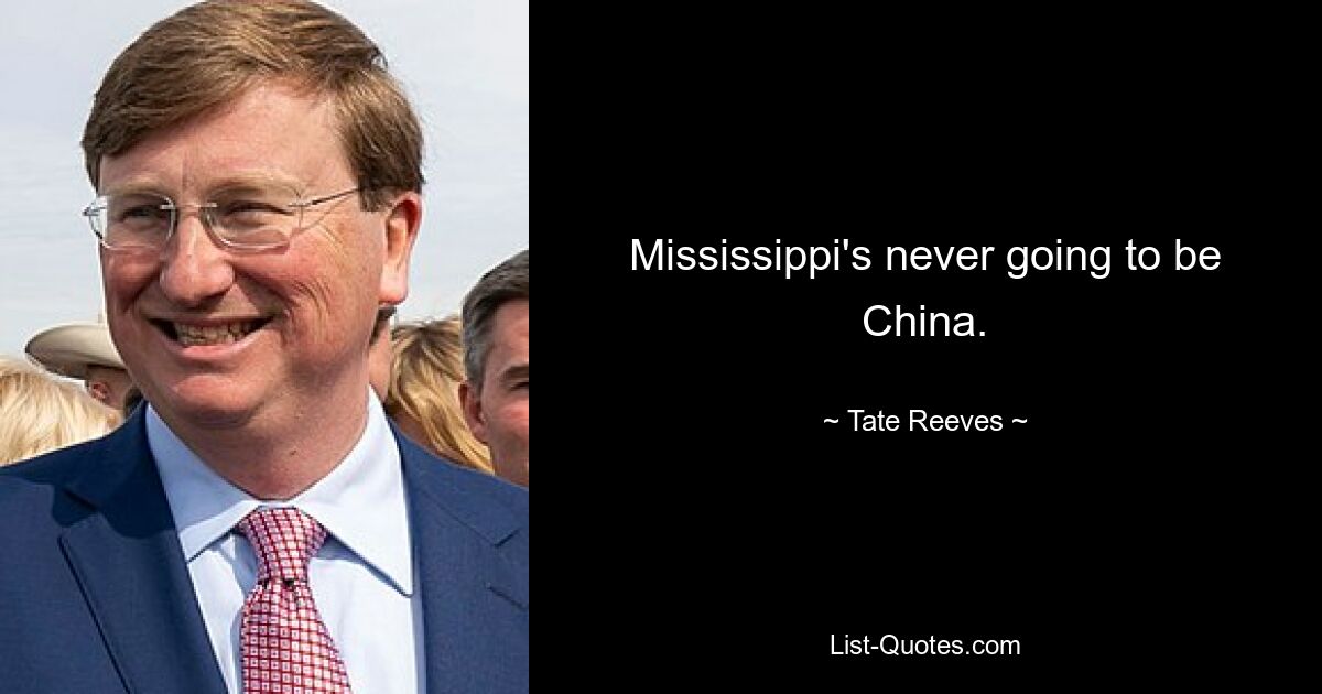 Mississippi's never going to be China. — © Tate Reeves