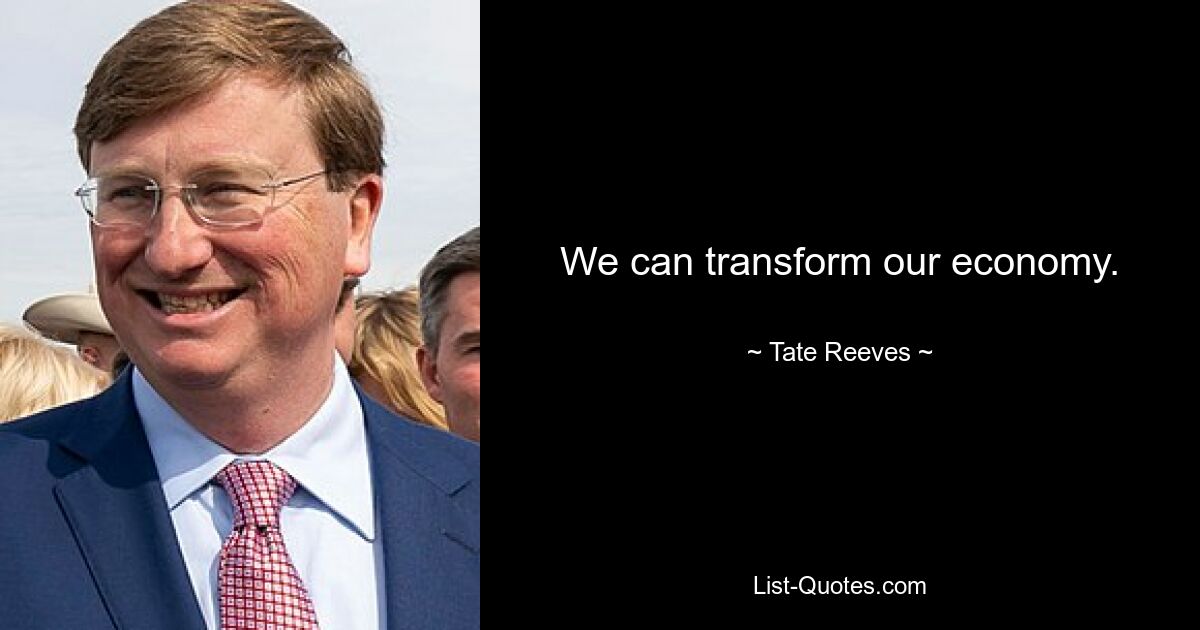 We can transform our economy. — © Tate Reeves