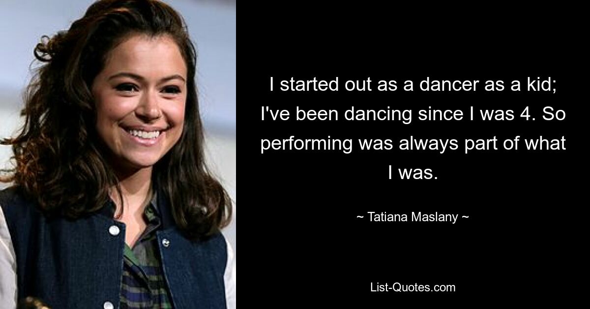 Ich habe als Kind als Tänzerin angefangen; Ich tanze seit meinem 4. Lebensjahr. Darum war es schon immer ein Teil von mir, aufzutreten. — © Tatiana Maslany