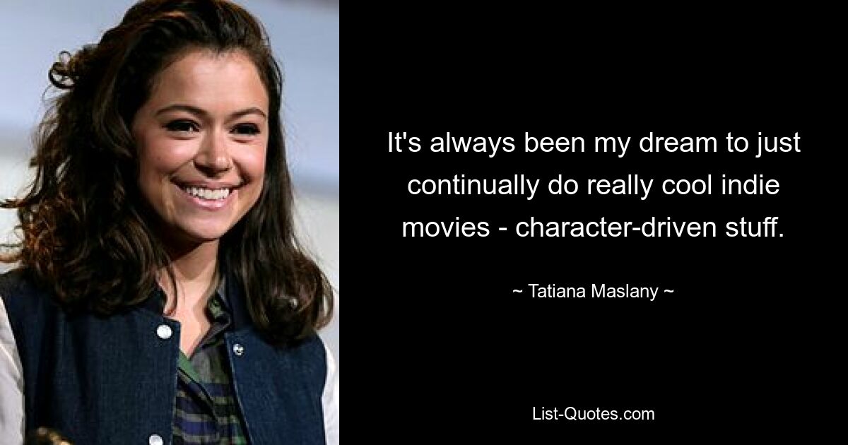 It's always been my dream to just continually do really cool indie movies - character-driven stuff. — © Tatiana Maslany