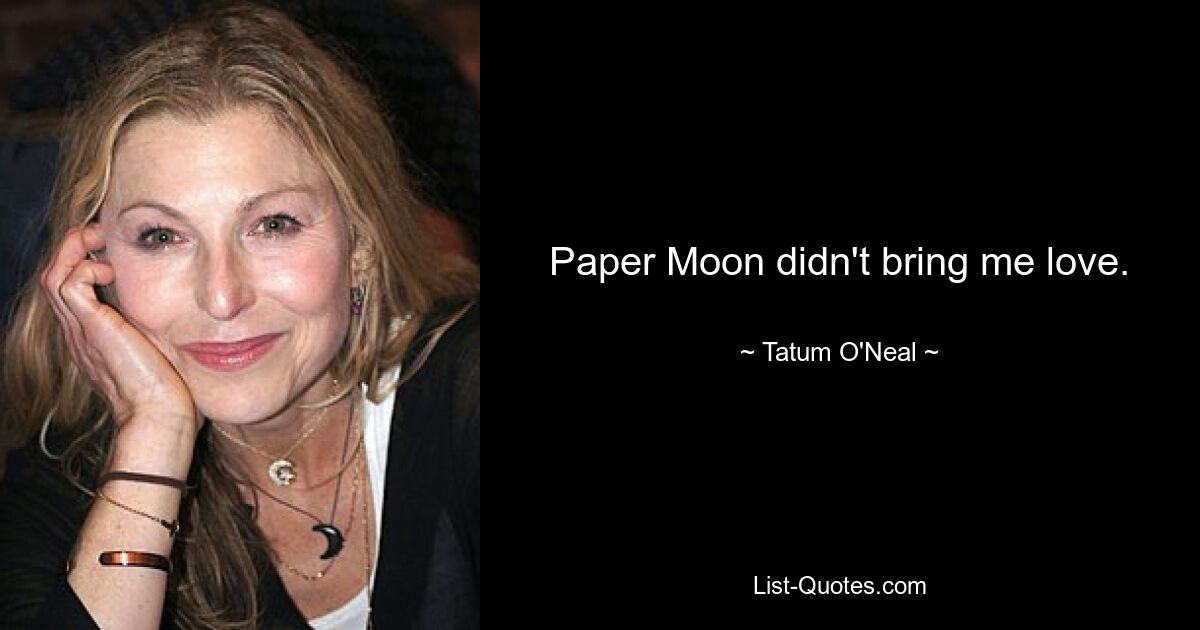 Paper Moon didn't bring me love. — © Tatum O'Neal