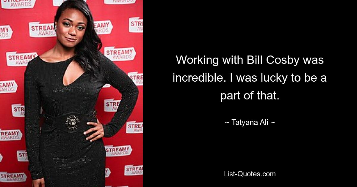 Working with Bill Cosby was incredible. I was lucky to be a part of that. — © Tatyana Ali