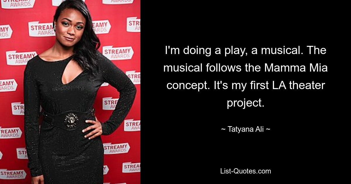 I'm doing a play, a musical. The musical follows the Mamma Mia concept. It's my first LA theater project. — © Tatyana Ali