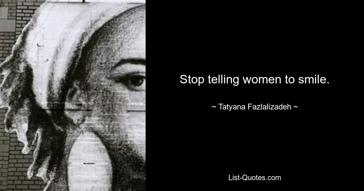 Stop telling women to smile. — © Tatyana Fazlalizadeh