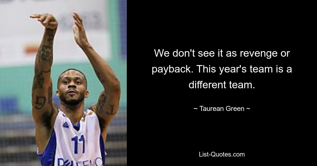 We don't see it as revenge or payback. This year's team is a different team. — © Taurean Green