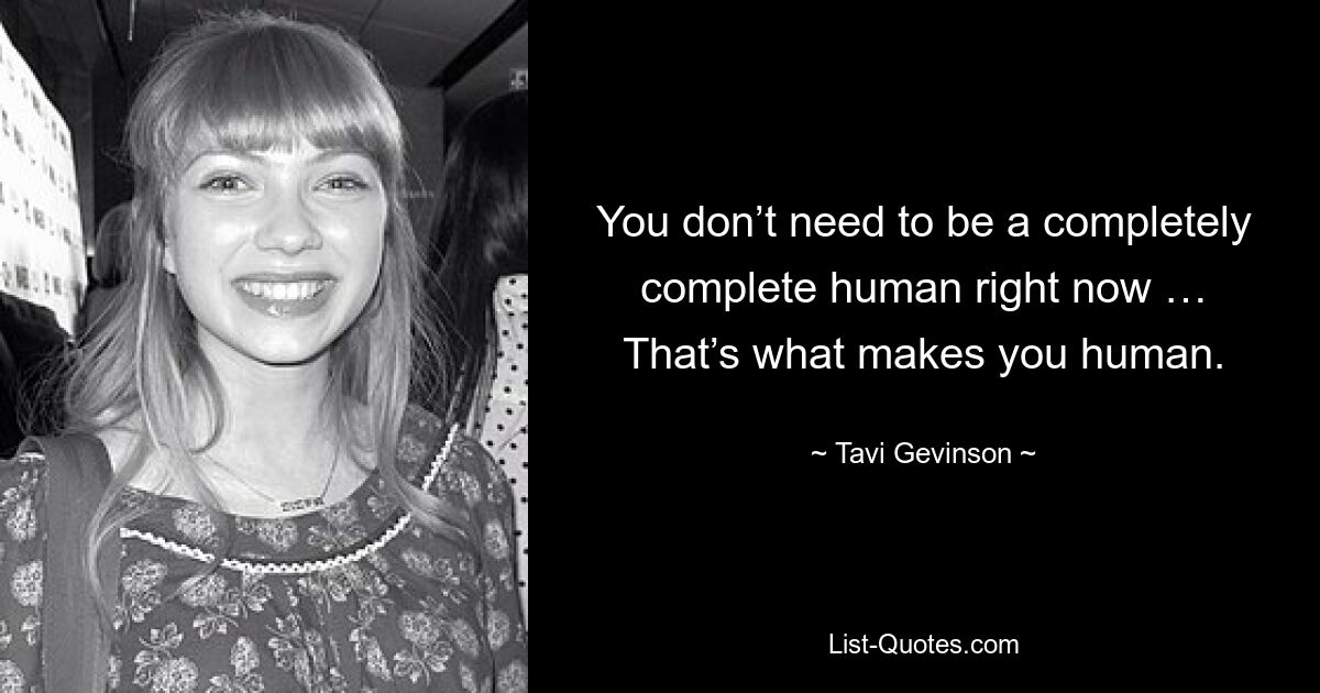 You don’t need to be a completely complete human right now … That’s what makes you human. — © Tavi Gevinson